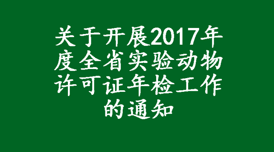 關(guān)于開展2017年度全省實(shí)驗(yàn)動(dòng)物許可證年檢工作的通知